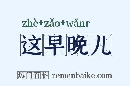 这早晚儿是什么意思的图片